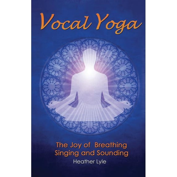 Vocal Yoga: The Joy of Breathing, Singing and Sounding