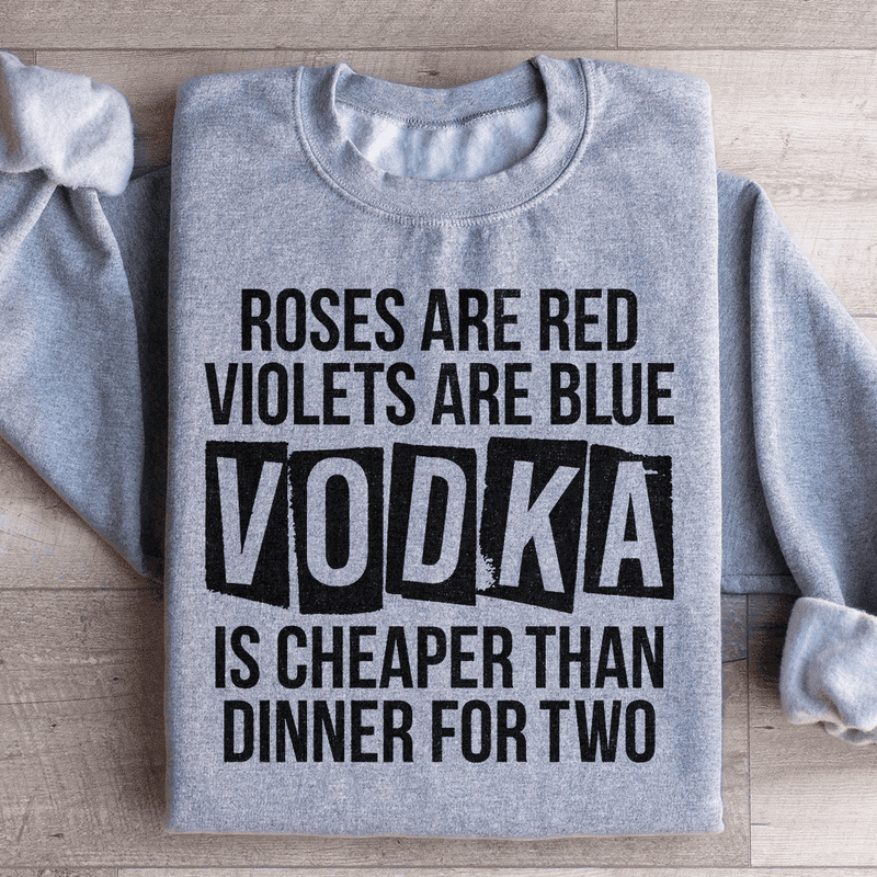 Vodka Is Cheaper Than Dinner For Two Sweatshirt