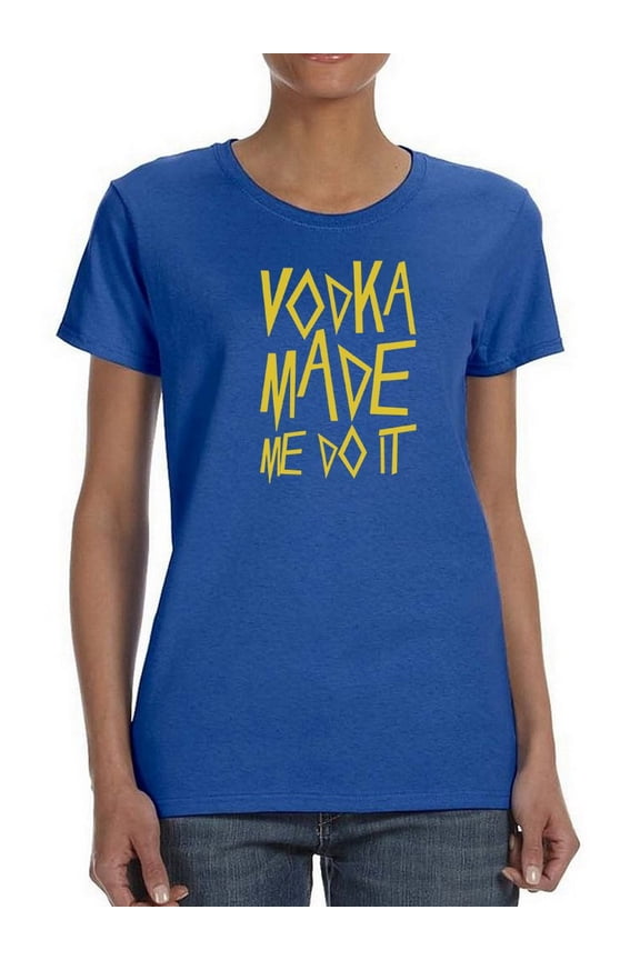 Vodka Made Do It  Funny Drink Alcohol Women Royal Blue T-Shirt, Female Small