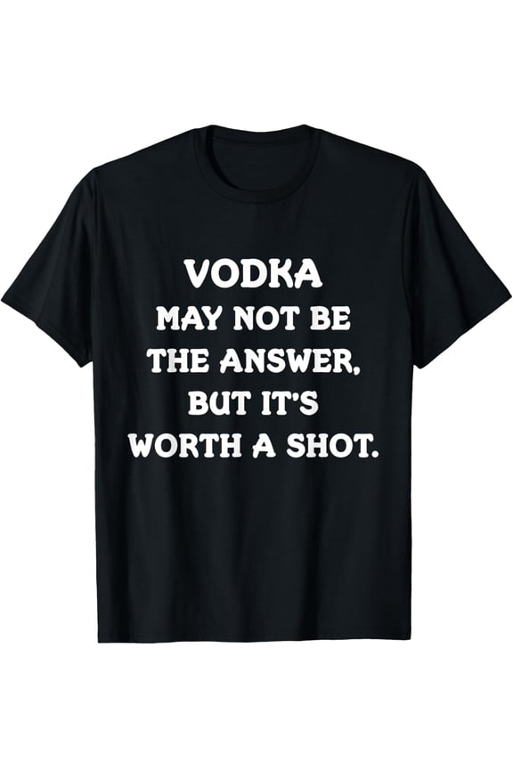 Vodka May Not Be The Answer - Alcohol Joke TShirt