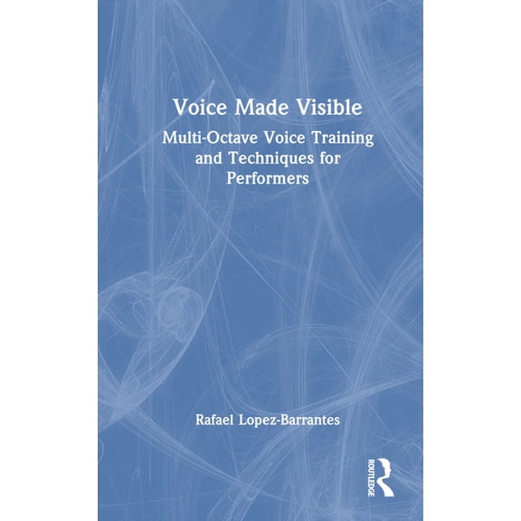 Voice Made Visible: Multi-Octave Voice Training and Techniques for Performers, (Hardcover)
