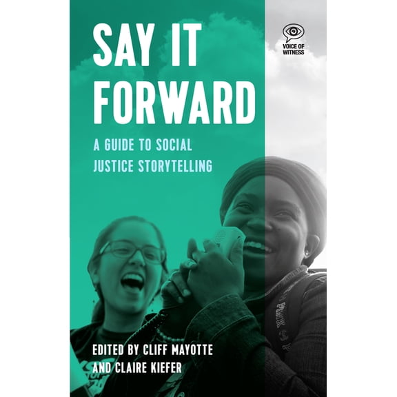 Voice of Witness Say It Forward: A Guide to Social Justice Storytelling, (Paperback)