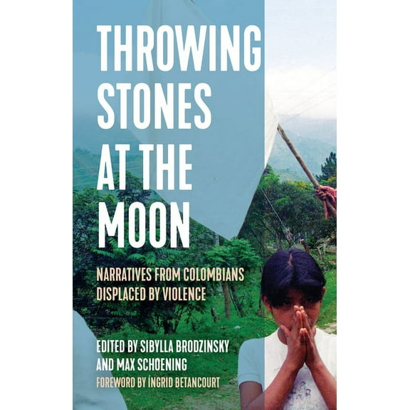 Voice of Witness Throwing Stones at the Moon: Narratives from Colombians Displaced by Violence, (Hardcover)