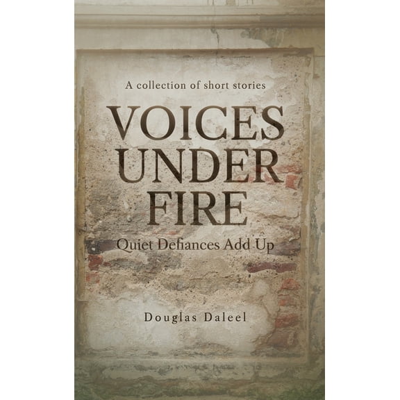 Voices Under Fire: Quiet Defiances Add Up (Short Stories), (Hardcover)