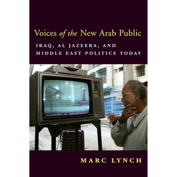 Pre-Owned Voices of the New Arab Public: Iraq, Al-Jazeera, and Middle East Politics Today (Hardcover) 0231134487 9780231134484