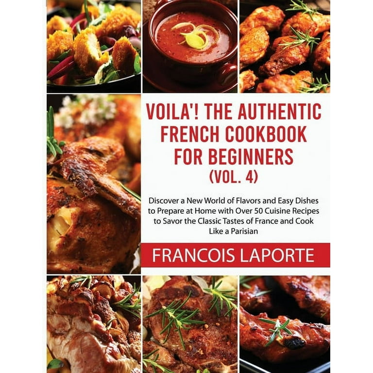 Voil The Authentic French Cookbook For Beginners Vol. 4 Discover a New World of Flavors and Easy Dishes to Prepare at Home with Over 50 Cuisine