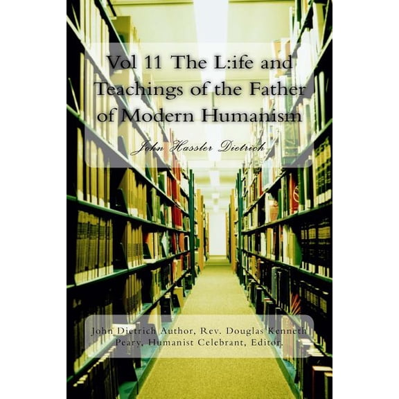 Vol 11 the L : Ife and Teachings of the Father of Modern Humanism: John Hassler Dietrich