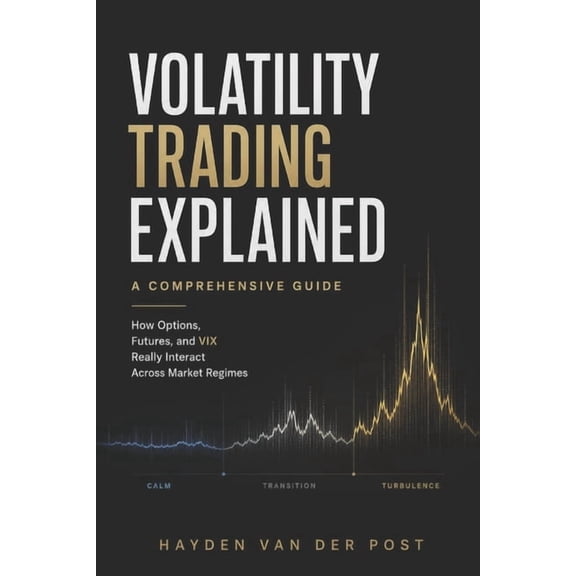 Volatility Trading Explained: A Comprehensive Guide: How Options, Futures, and VIX Really Interact Across Market Regimes, (Paperback)
