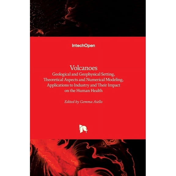 Volcanoes: Geological and Geophysical Setting, Theoretical Aspects and Numerical Modeling, Applications to Industry and Their Impact on the Human Health (Hardcover)