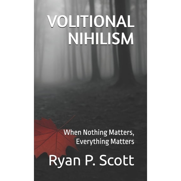 Volitional Nihilism: When Nothing Matters, Everything Matters, (Paperback)