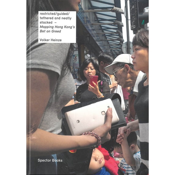Volker Heinze: Mapping Hong Kong's Bet on Greed: Restricted/Guided/Tethered and Neatly Stacked, (Hardcover)