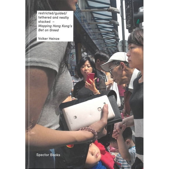 Volker Heinze: Mapping Hong Kong's Bet on Greed: Restricted/Guided/Tethered and Neatly Stacked, (Hardcover)