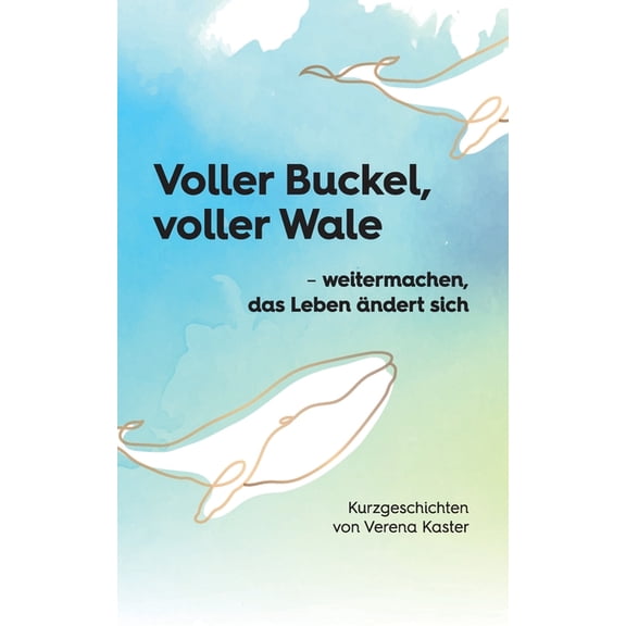 Voller Buckel, voller Wale: - weitermachen, das Leben ndert sich Kurzgeschichten von Verena Kaster, (Paperback)