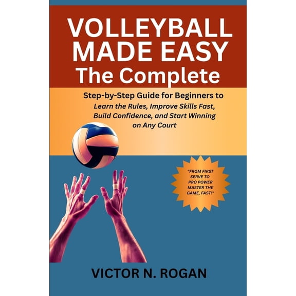 Volleyball Made Easy: The Complete Step-by-Step Guide for Beginners to Learn the Rules, Improve Skills Fast, Build Confi, (Paperback)