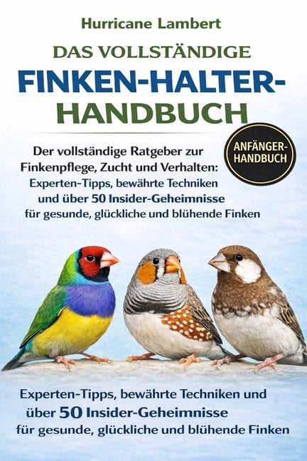Das VollstÃ¤ndige Finken-Halter-Handbuch: Der vollstÃ¤ndige Ratgeber zur Finkenpflege, Zucht und Verhalten: Experten-Tipps, (Paperback)