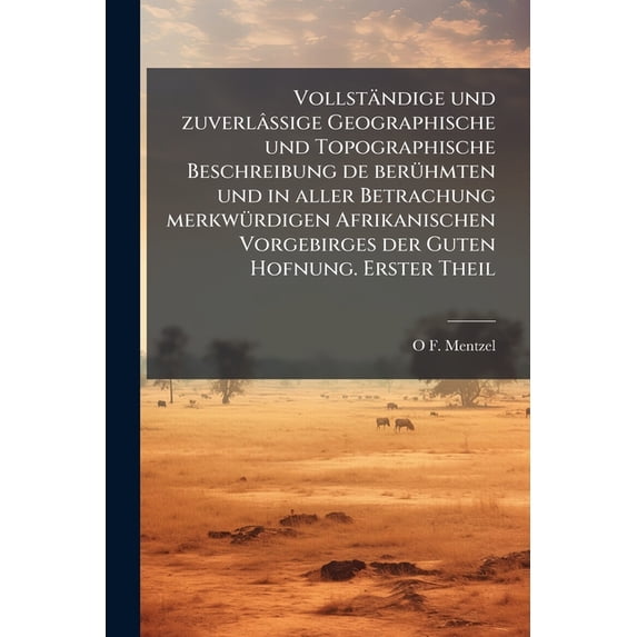 Vollständige und zuverlâssige Geographische und Topographische Beschreibung de berühmten und in aller Betrachung merkwürdigen Afrikanischen Vorgebirges der Guten Hofnung. Erster Theil (Paperback)