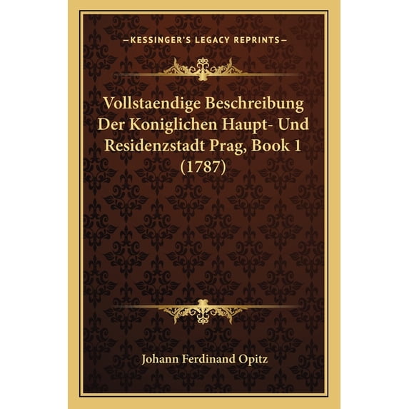 Vollstaendige Beschreibung Der Koniglichen Haupt- Und Residenzstadt Prag, Book 1 (1787) (Paperback)