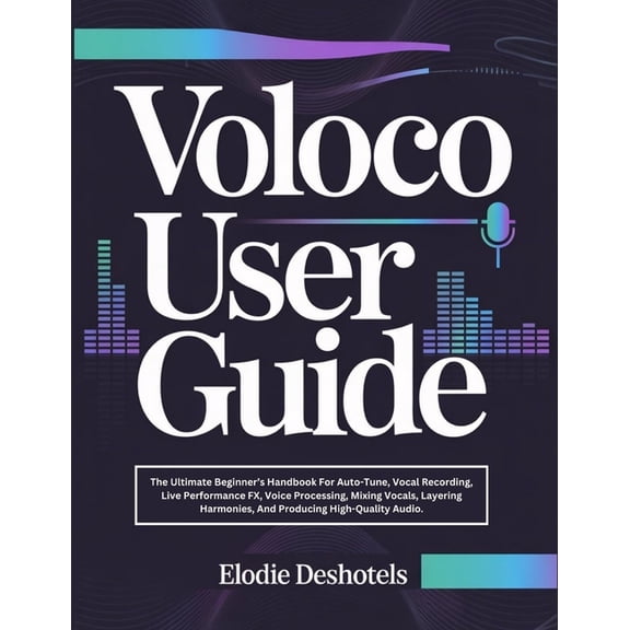 Voloco User Guide: The Ultimate Beginner's Handbook For Auto-Tune, Vocal Recording, Live Performance FX, Voice Processin, (Paperback)