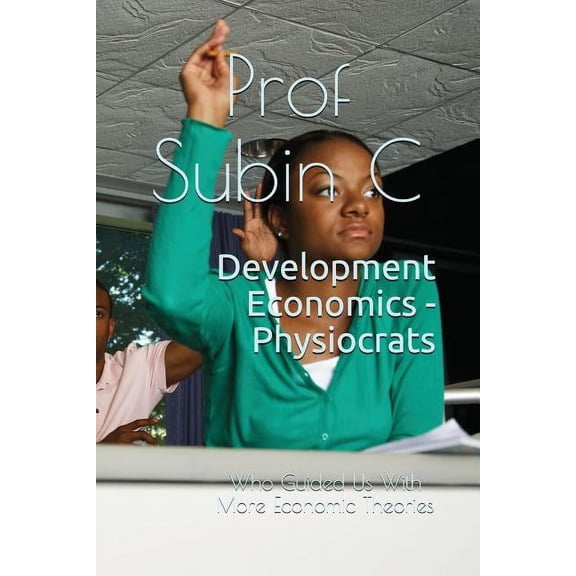 Volume Development Economics - Physiocrats: Who Guided Us with More Economic Theories, Book 1, (Paperback)