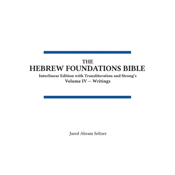 Volume IV - Writings The Hebrew Foundations Bible: Interlinear Edition with Transliteration and Strong's, Book 4, (Hardcover)