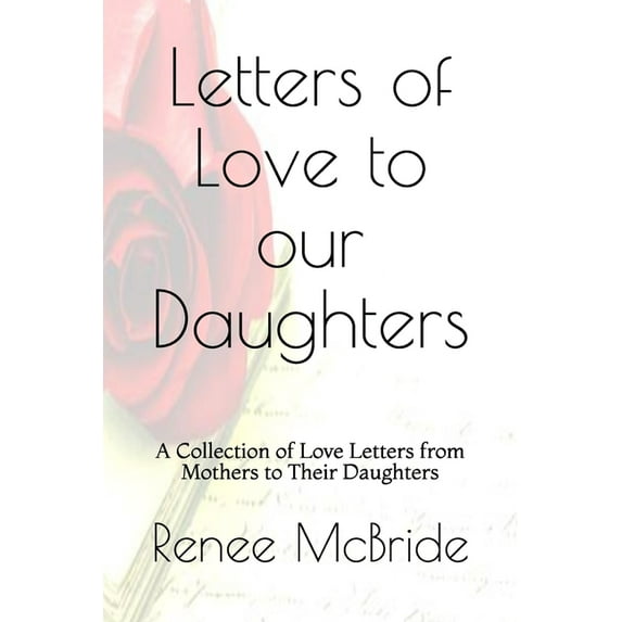 Volume Love Letters to Our Daughters: A Collection of Love Letters from Mothers to Their Daughters, Book 1, (Paperback)