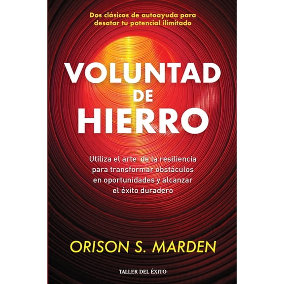 Voluntad de hierro: Utiliza el arte de la resiliencia para transformar obstculos en oportunidades y alcanzar el xito d, (Paperback)