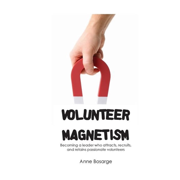 Volunteer Magnetism: Becoming a leader who attracts, recruits, and retains passionate volunteers (Paperback)