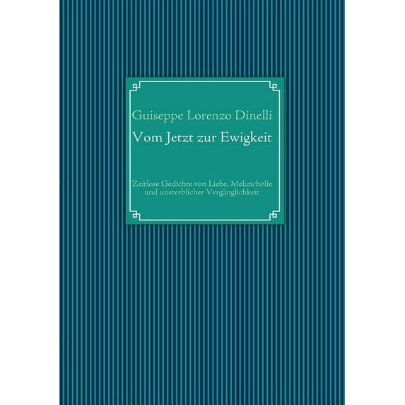 Vom Jetzt zur Ewigkeit: Zeitlose Gedichte von Liebe, Melancholie und unsterblicher Vergänglichkeit, (Paperback)