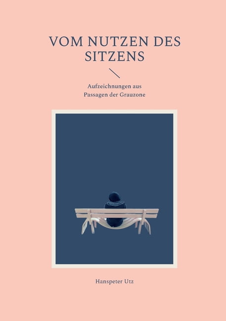 Vom Nutzen des Sitzens: Aufzeichnungen aus Passagen der Grauzone, (Paperback)