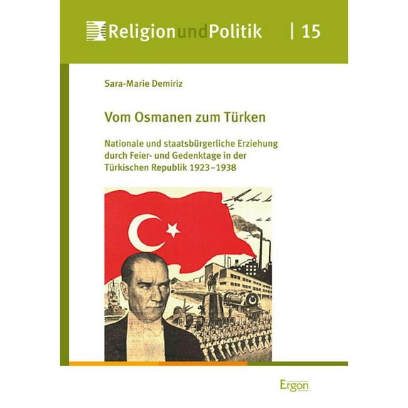 Vom Osmanen zum Turken: Nationale und staatsburgerliche Erziehung durch Feier- und Gedenktage in der Turkischen Republik 1923-1938
