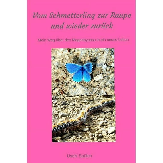 Vom Schmetterling zur Raupe und wieder zurück: Mein Weg über den Magenbypass in ein neues Leben (Paperback)