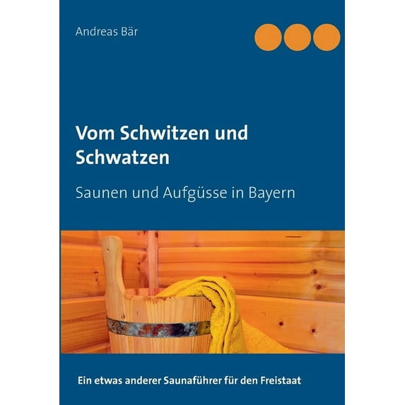 Vom Schwitzen und Schwatzen: Saunen und Aufgüsse in Bayern, (Paperback)