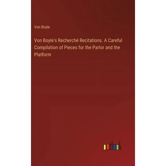 Von Boyle's Recherché Recitations. A Careful Compilation of Pieces for the Parlor and the Platform (Hardcover)