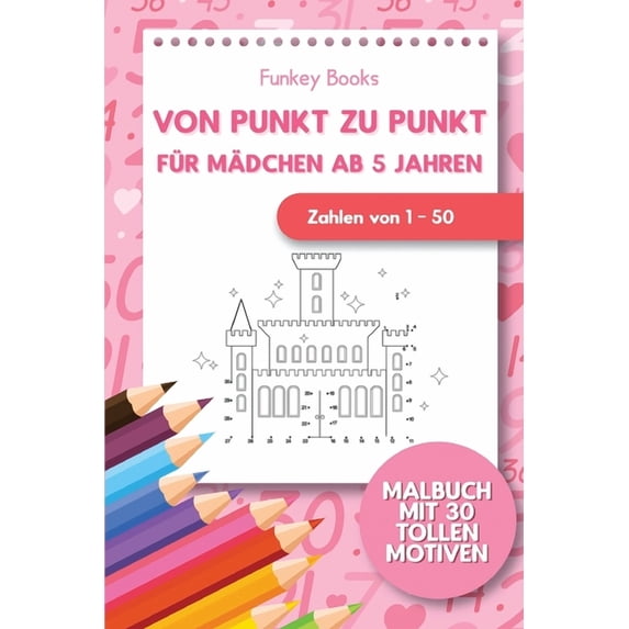 Von Punkt zu Punkt für Mädchen 5 Jahren - Zahlen von 1 - 50: Malbuch mit 30 tollen Motiven, (Paperback)