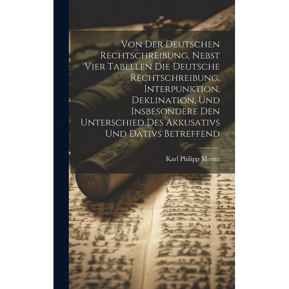 Von der deutschen Rechtschreibung, nebst vier Tabellen die deutsche Rechtschreibung, Interpunktion, Deklination, und insbesondere den Unterschied des Akkusativs und Dativs betreffend (Hardcover)