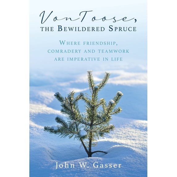 VonToose, the Bewildered Spruce: Where friendship, comradery and teamwork are imperative in life Paperback 1662836228 9781662836220 John W Gasser