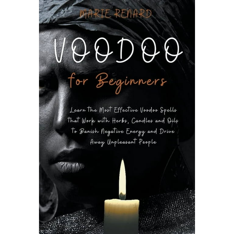 Voodoo for Beginners: Learn the Most Effective Voodoo Spells that Work with  Herbs, Candles and Oils to Banish Negative Energy and Drive Away Unpleasant  People (Paperback) - Walmart.com