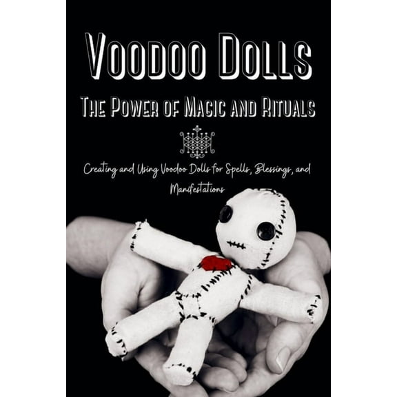 Voodoo Dolls: Creating and Using Voodoo Dolls for Spells, Blessings, and Manifestations, (Paperback)