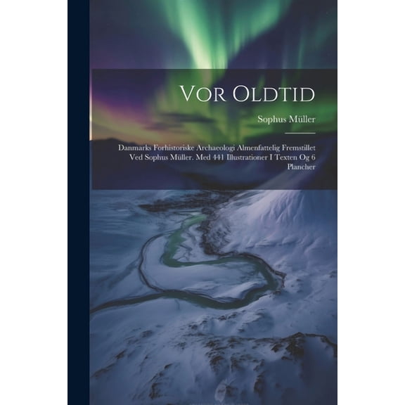 Vor Oldtid: Danmarks Forhistoriske Archaeologi Almenfattelig Fremstillet Ved Sophus Mller. Med 441 Illustrationer I Texten Og 6 Plancher (Paperback)