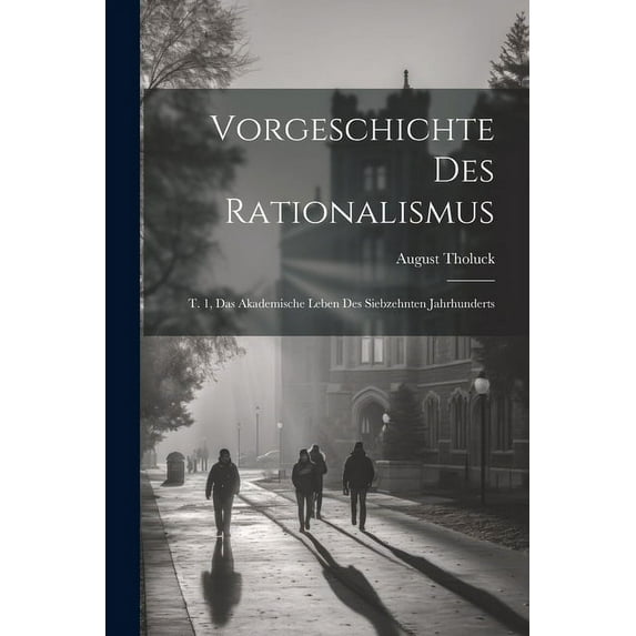 Vorgeschichte Des Rationalismus: T. 1, Das Akademische Leben Des Siebzehnten Jahrhunderts, (Paperback)
