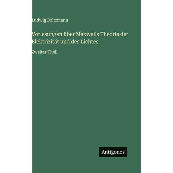 Vorlesungen über Maxwells Theorie der Elektrizität und des Lichtes: Zweiter Theil, (Hardcover)