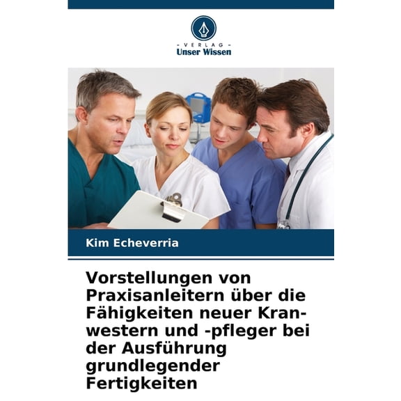 Vorstellungen von Praxisanleitern ber die Fhigkeiten neuer Kran-western und -pfleger bei der Ausfhrung grundlegender , (Paperback)