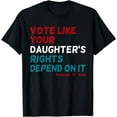 thumbnail image 1 of Vote Like Your Daughter's Rights Depend On It Funny T-Shirt, 1 of 3