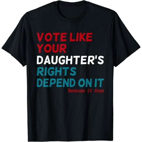 Vote Like Your Daughter's Rights Depend On It Funny T-Shirt