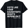 thumbnail image 1 of Vote Like Your Daughter's Rights Depend On It Funny T-Shirt, 1 of 3