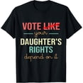 thumbnail image 1 of Vote Like Your Daughter’s Rights Depend On It T-Shirt, 1 of 4