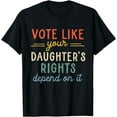 thumbnail image 1 of Vote Like Your Daughter's Rights Depend On It T-Shirt, 1 of 3