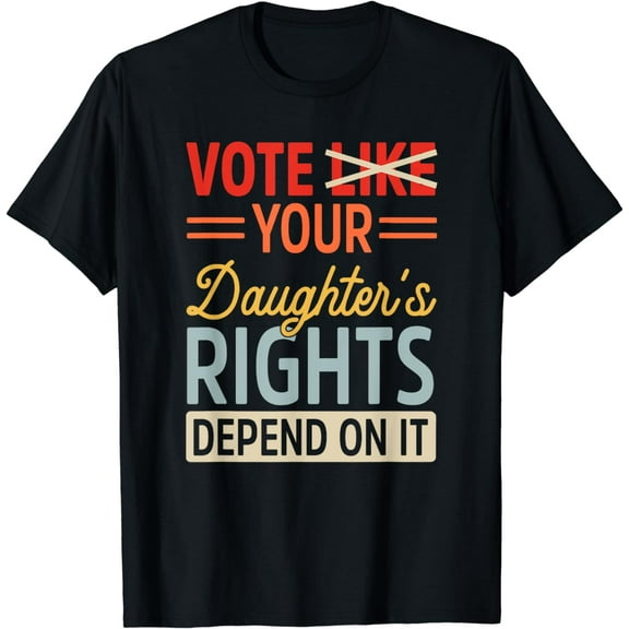 Vote Like Your Daughter's Rights Depend On It T-Shirt