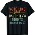 thumbnail image 1 of Vote Like Your Daughter's Rights Depend On It T-Shirt, 1 of 4