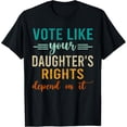 thumbnail image 1 of Vote Like Your Daughter's Rights Depend On It T-Shirt, 1 of 4